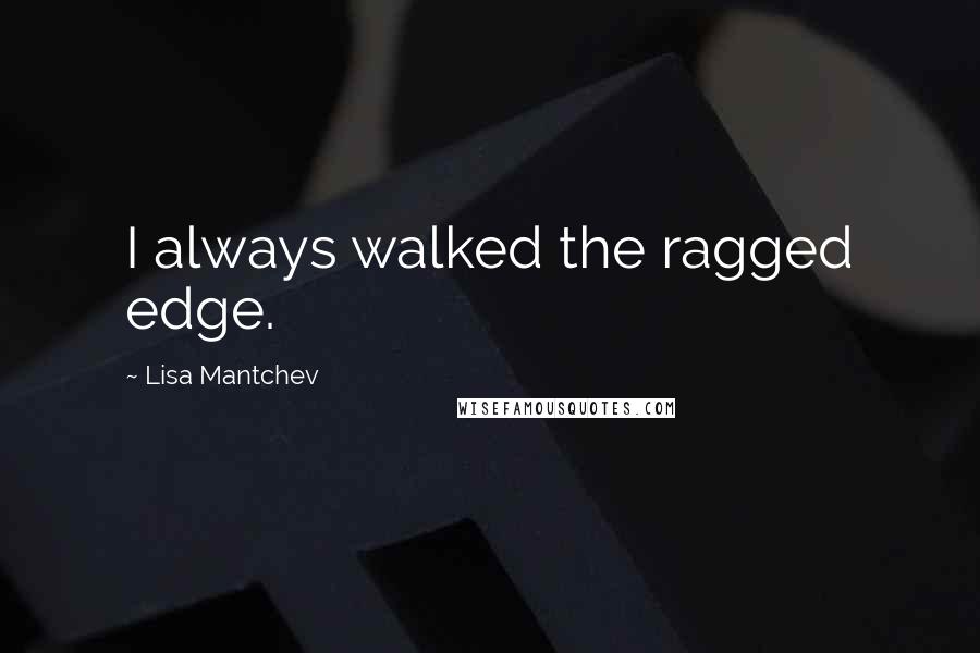 Lisa Mantchev quotes: I always walked the ragged edge.