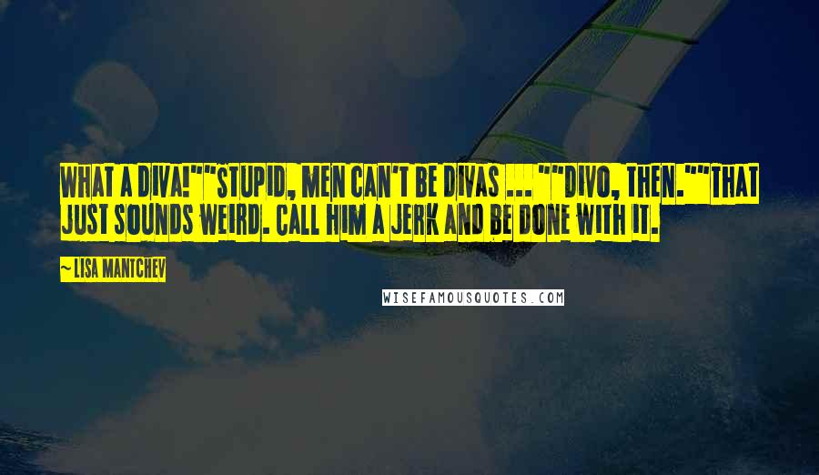 Lisa Mantchev quotes: What a diva!""Stupid, men can't be divas ... ""Divo, then.""That just sounds weird. Call him a jerk and be done with it. Lisa Mantchev quotes: What a diva!""Stupid, men can't be divas ... ""Divo, then.""That just sounds weird. Call him a jerk and be done with it.