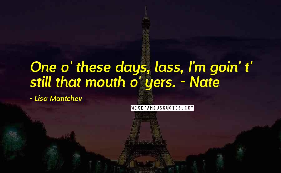 Lisa Mantchev quotes: One o' these days, lass, I'm goin' t' still that mouth o' yers. - Nate