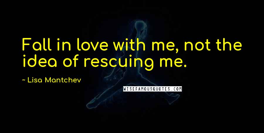 Lisa Mantchev quotes: Fall in love with me, not the idea of rescuing me.