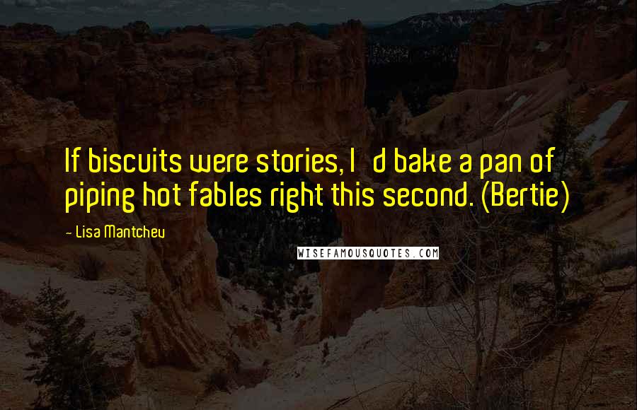 Lisa Mantchev quotes: If biscuits were stories, I'd bake a pan of piping hot fables right this second. (Bertie)