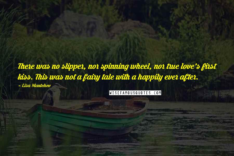 Lisa Mantchev quotes: There was no slipper, nor spinning wheel, nor true love's first kiss. This was not a fairy tale with a happily ever after.