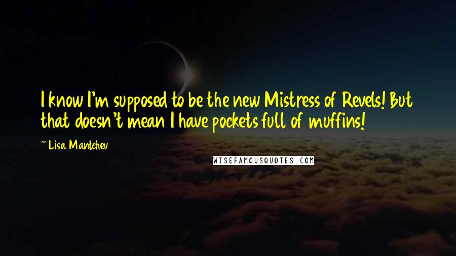 Lisa Mantchev quotes: I know I'm supposed to be the new Mistress of Revels! But that doesn't mean I have pockets full of muffins!