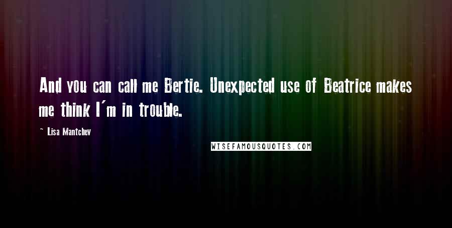 Lisa Mantchev quotes: And you can call me Bertie. Unexpected use of Beatrice makes me think I'm in trouble.
