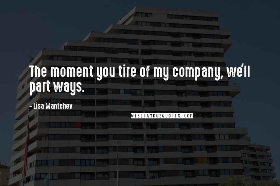 Lisa Mantchev quotes: The moment you tire of my company, we'll part ways.