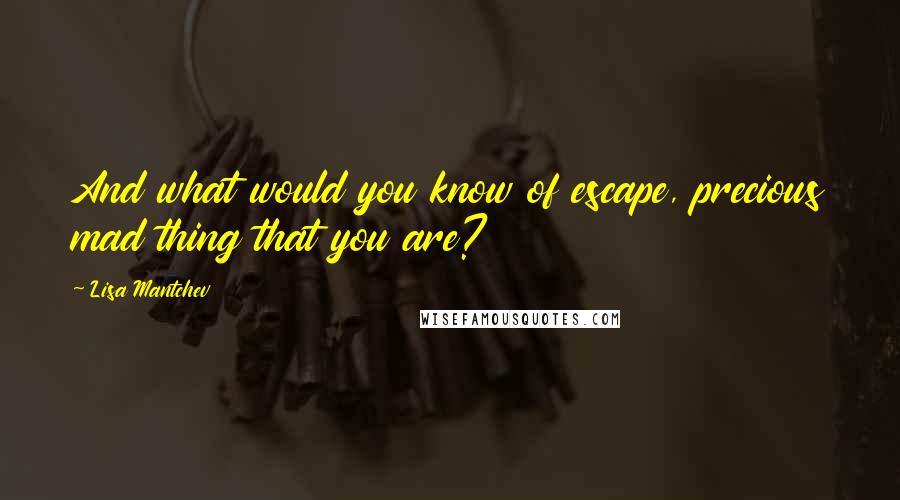 Lisa Mantchev quotes: And what would you know of escape, precious mad thing that you are?