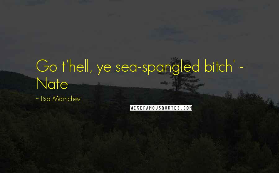 Lisa Mantchev quotes: Go t'hell, ye sea-spangled bitch' - Nate