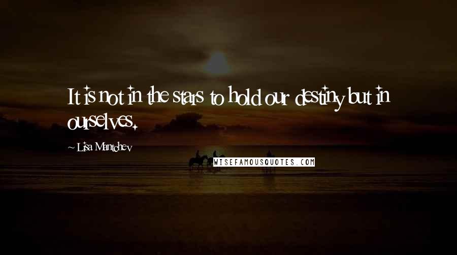 Lisa Mantchev quotes: It is not in the stars to hold our destiny but in ourselves.