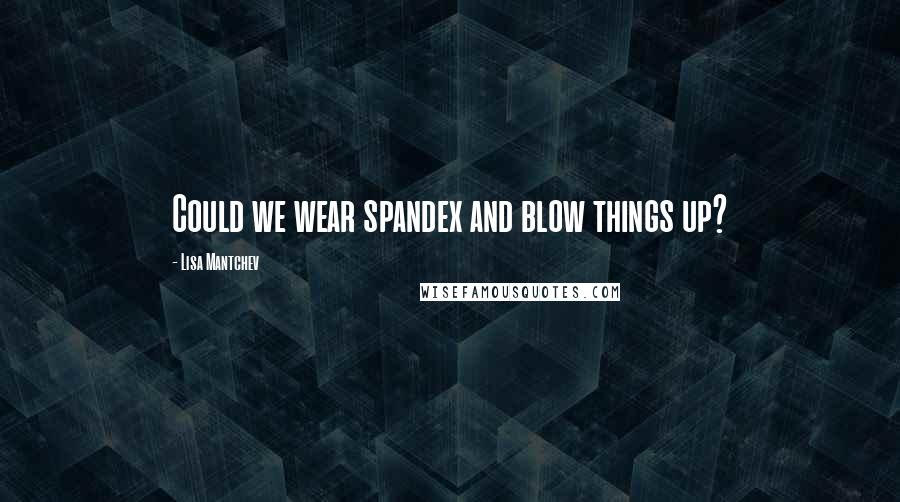 Lisa Mantchev quotes: Could we wear spandex and blow things up?