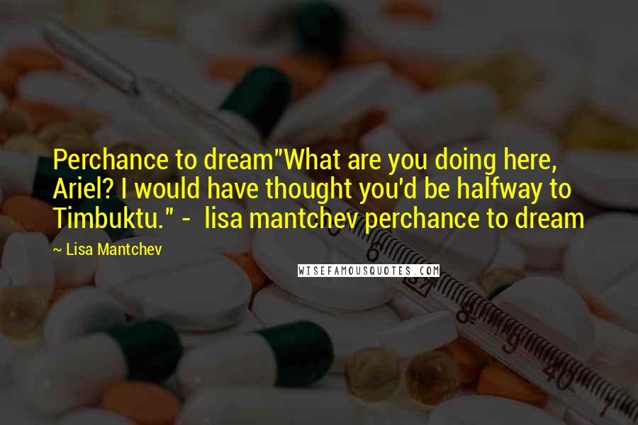 Lisa Mantchev quotes: Perchance to dream"What are you doing here, Ariel? I would have thought you'd be halfway to Timbuktu." - lisa mantchev perchance to dream Lisa Mantchev quotes: Perchance to dream"What are you doing here, Ariel? I would have thought you'd be halfway to Timbuktu." - lisa mantchev perchance to dream