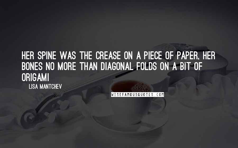 Lisa Mantchev quotes: Her spine was the crease on a piece of paper, her bones no more than diagonal folds on a bit of origami