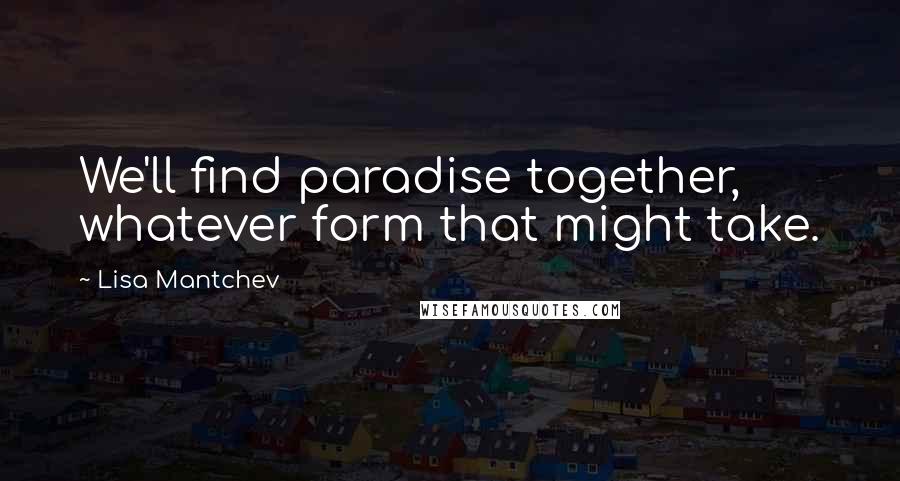 Lisa Mantchev quotes: We'll find paradise together, whatever form that might take.