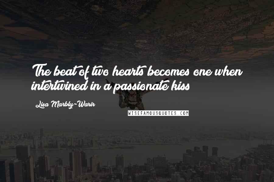 Lisa Marbly-Warir quotes: The beat of two hearts becomes one when intertwined in a passionate kiss