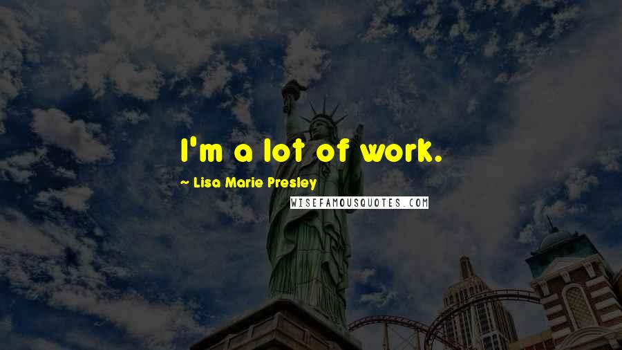 Lisa Marie Presley quotes: I'm a lot of work.