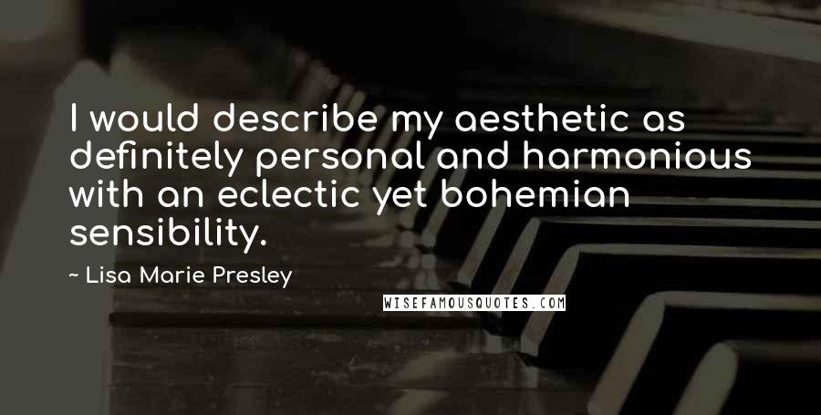 Lisa Marie Presley quotes: I would describe my aesthetic as definitely personal and harmonious with an eclectic yet bohemian sensibility. Lisa Marie Presley quotes: I would describe my aesthetic as definitely personal and harmonious with an eclectic yet bohemian sensibility.