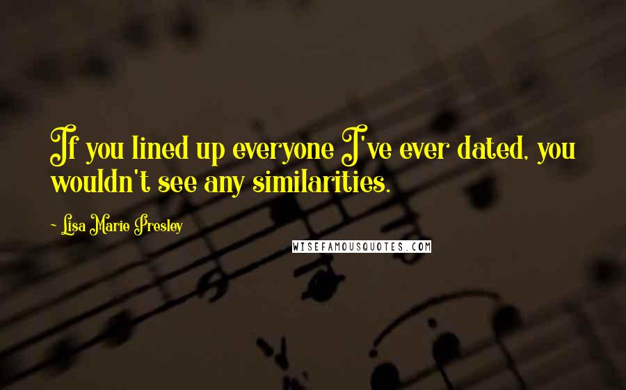 Lisa Marie Presley quotes: If you lined up everyone I've ever dated, you wouldn't see any similarities.