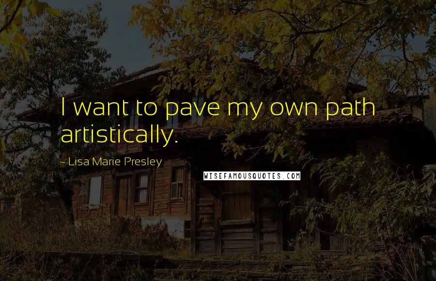 Lisa Marie Presley quotes: I want to pave my own path artistically.