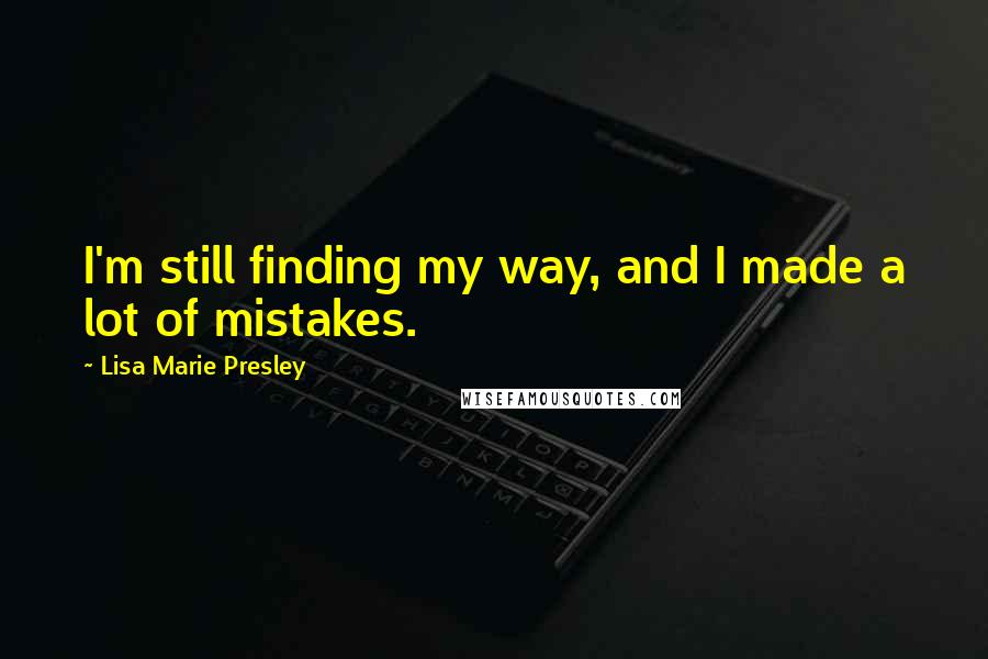 Lisa Marie Presley quotes: I'm still finding my way, and I made a lot of mistakes.