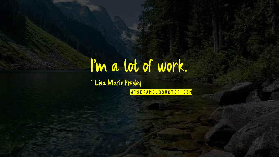 Lisa Marie Presley Quotes By Lisa Marie Presley: I'm a lot of work.