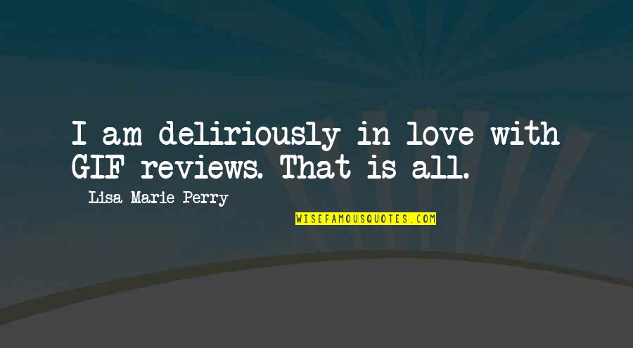 Lisa Marie Quotes By Lisa Marie Perry: I am deliriously in love with GIF reviews.