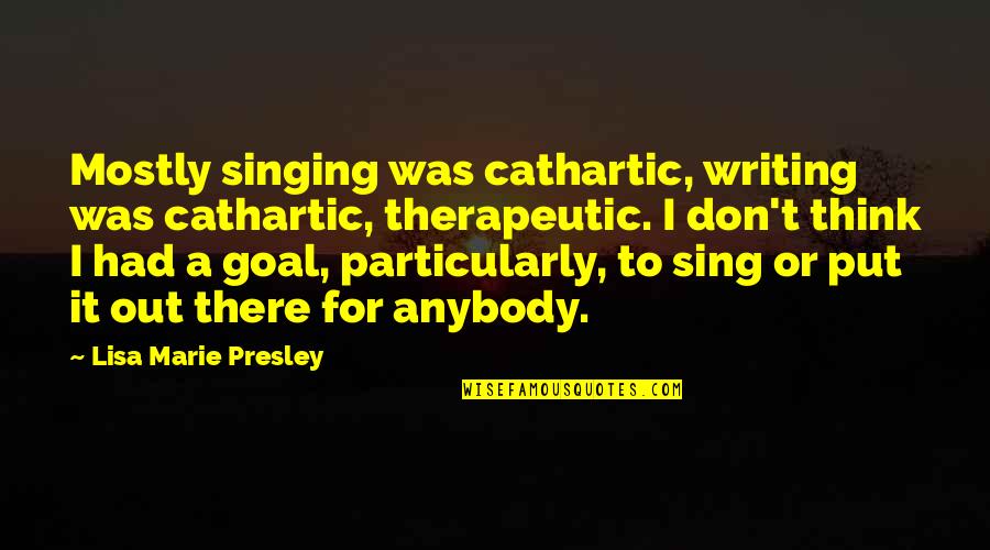 Lisa Marie Quotes By Lisa Marie Presley: Mostly singing was cathartic, writing was cathartic, therapeutic.