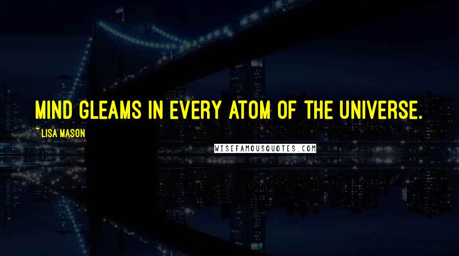 Lisa Mason quotes: Mind gleams in every atom of the Universe.