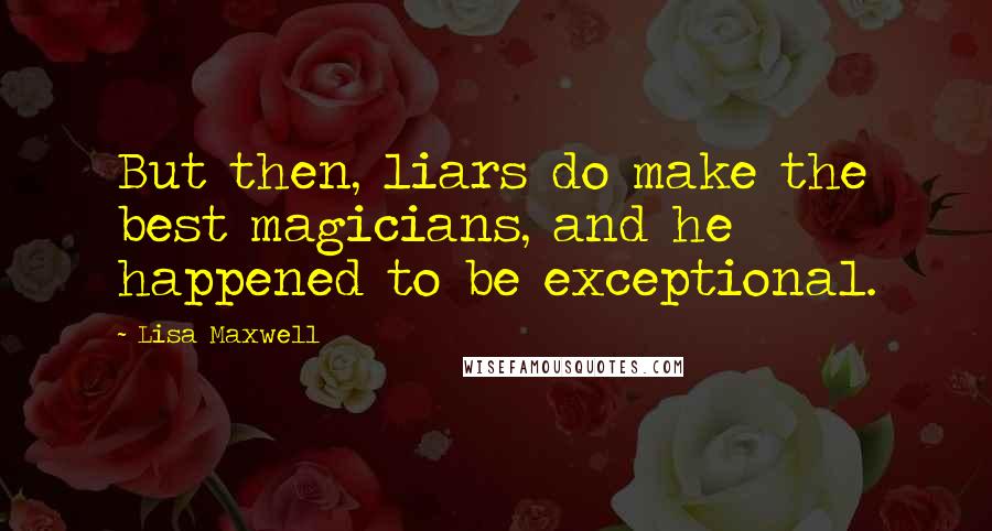 Lisa Maxwell quotes: But then, liars do make the best magicians, and he happened to be exceptional.