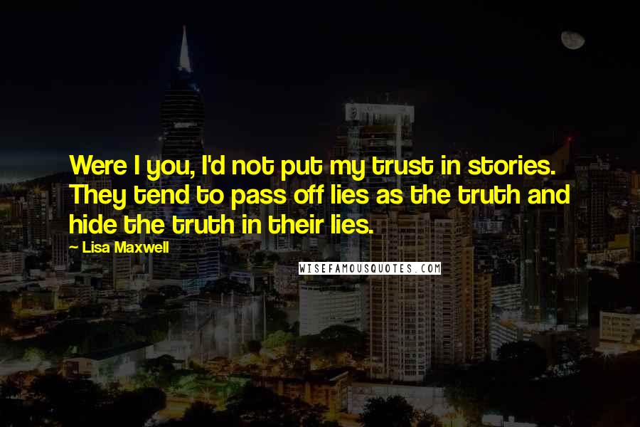 Lisa Maxwell quotes: Were I you, I'd not put my trust in stories. They tend to pass off lies as the truth and hide the truth in their lies.