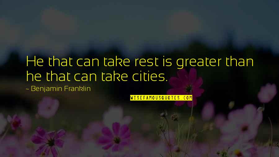 Lisa May Quotes By Benjamin Franklin: He that can take rest is greater than Lisa May Quotes By Benjamin Franklin: He that can take rest is greater than