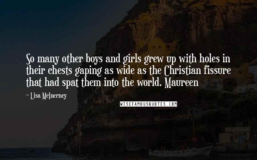 Lisa McInerney quotes: So many other boys and girls grew up with holes in their chests gaping as wide as the Christian fissure that had spat them into the world. Maureen