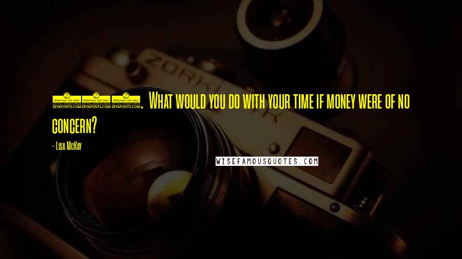Lisa McKay quotes: 201. What would you do with your time if money were of no concern?