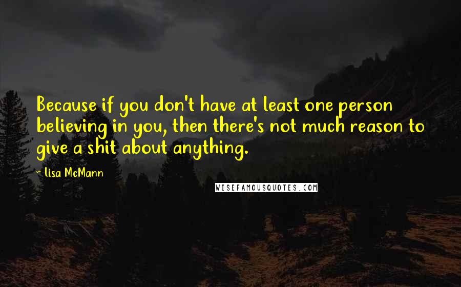 Lisa McMann quotes: Because if you don't have at least one person believing in you, then there's not much reason to give a shit about anything.