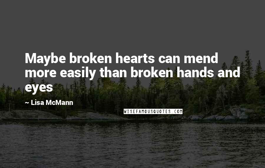 Lisa McMann quotes: Maybe broken hearts can mend more easily than broken hands and eyes