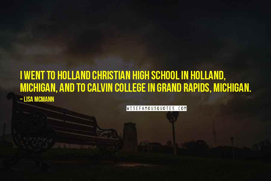 Lisa McMann quotes: I went to Holland Christian High School in Holland, Michigan, and to Calvin College in Grand Rapids, Michigan.