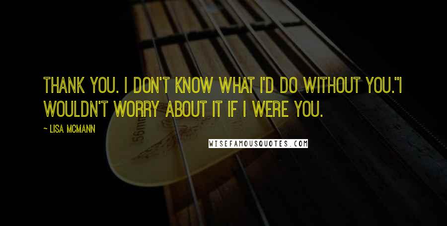 Lisa McMann quotes: Thank you. I don't know what I'd do without you.''I wouldn't worry about it if I were you.