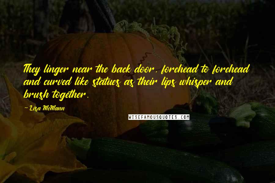 Lisa McMann quotes: They linger near the back door, forehead to forehead and curved like statues as their lips whisper and brush together.