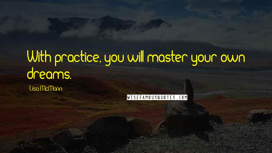 Lisa McMann quotes: With practice, you will master your own dreams.