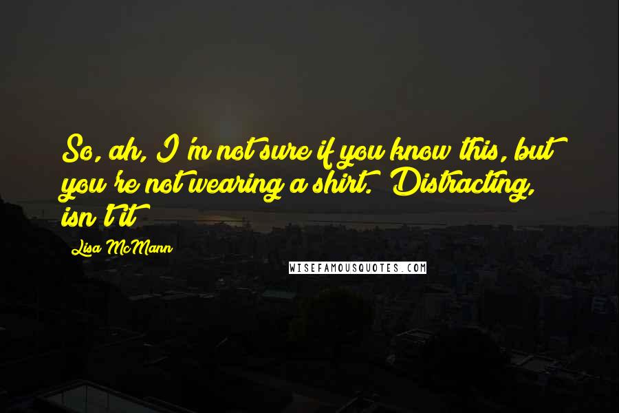 Lisa McMann quotes: So, ah, I'm not sure if you know this, but you're not wearing a shirt.""Distracting, isn't it?