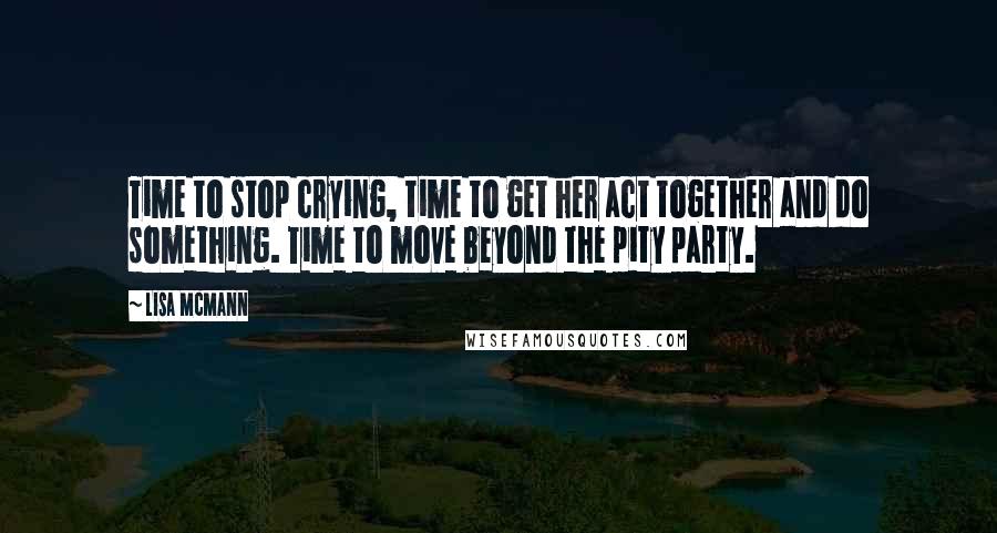 Lisa McMann quotes: Time to stop crying, time to get her act together and do something. Time to move beyond the pity party.