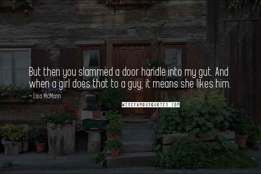 Lisa McMann quotes: But then you slammed a door handle into my gut. And when a girl does that to a guy; it means she likes him.