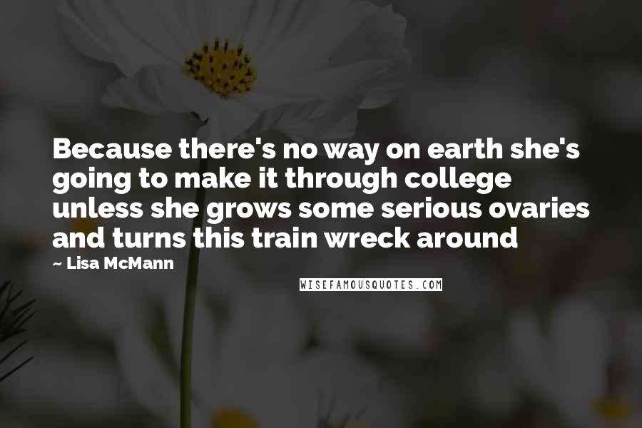 Lisa McMann quotes: Because there's no way on earth she's going to make it through college unless she grows some serious ovaries and turns this train wreck around