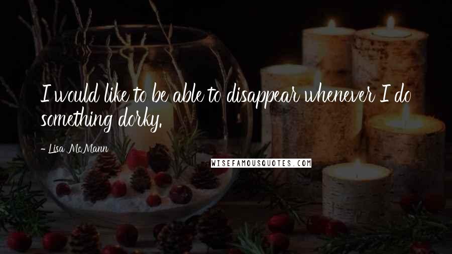 Lisa McMann quotes: I would like to be able to disappear whenever I do something dorky.