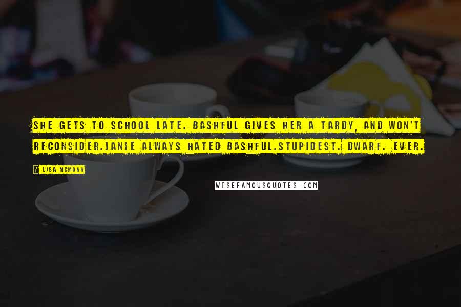Lisa McMann quotes: She gets to school late. Bashful gives her a tardy, and won't reconsider.Janie always hated Bashful.Stupidest. Dwarf. Ever.