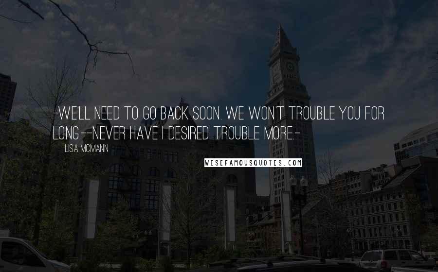 Lisa McMann quotes: -We'll need to go back soon. We won't trouble you for long.--Never have I desired trouble more.-