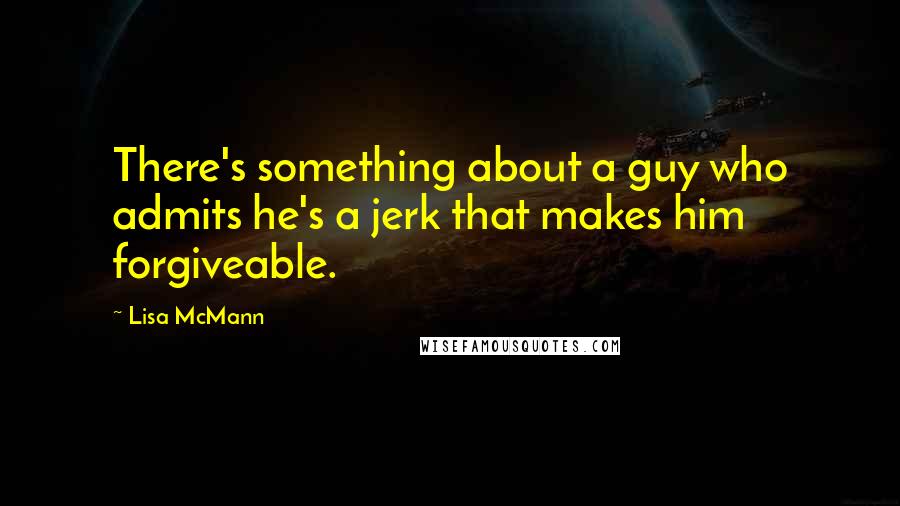 Lisa McMann quotes: There's something about a guy who admits he's a jerk that makes him forgiveable.