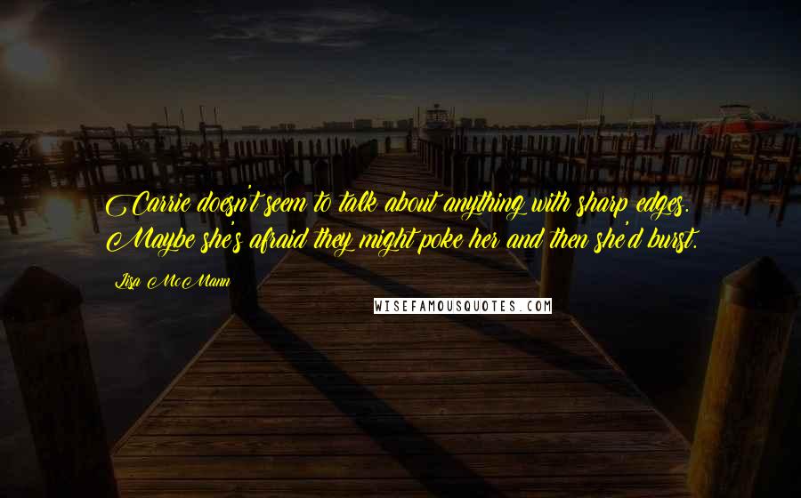Lisa McMann quotes: Carrie doesn't seem to talk about anything with sharp edges. Maybe she's afraid they might poke her and then she'd burst.