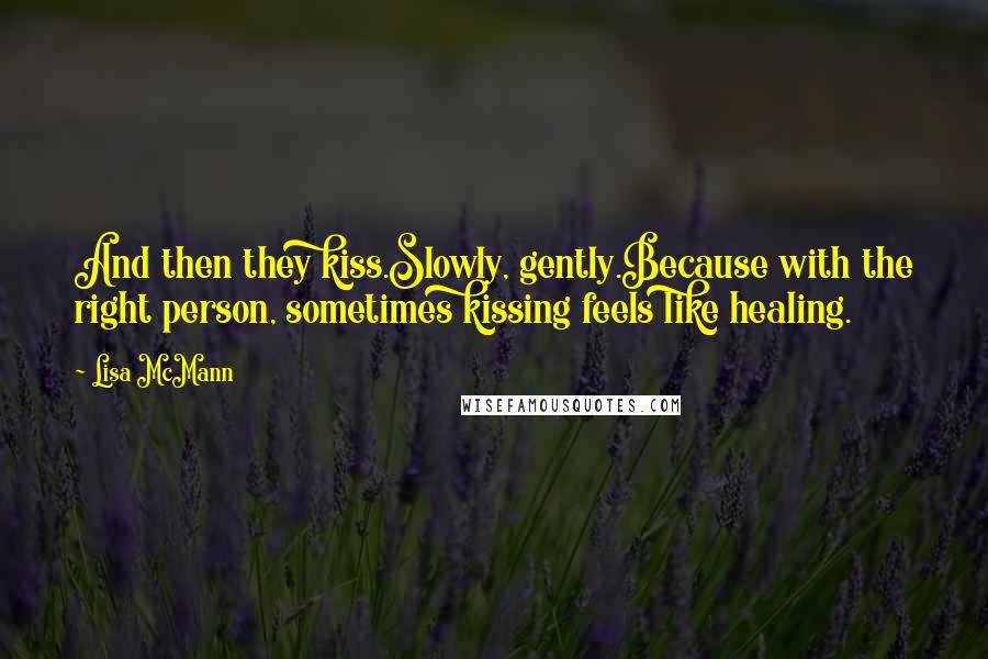 Lisa McMann quotes: And then they kiss.Slowly, gently.Because with the right person, sometimes kissing feels like healing.