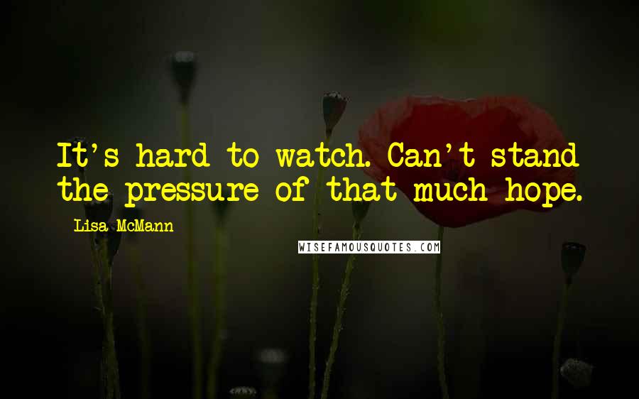 Lisa McMann quotes: It's hard to watch. Can't stand the pressure of that much hope.