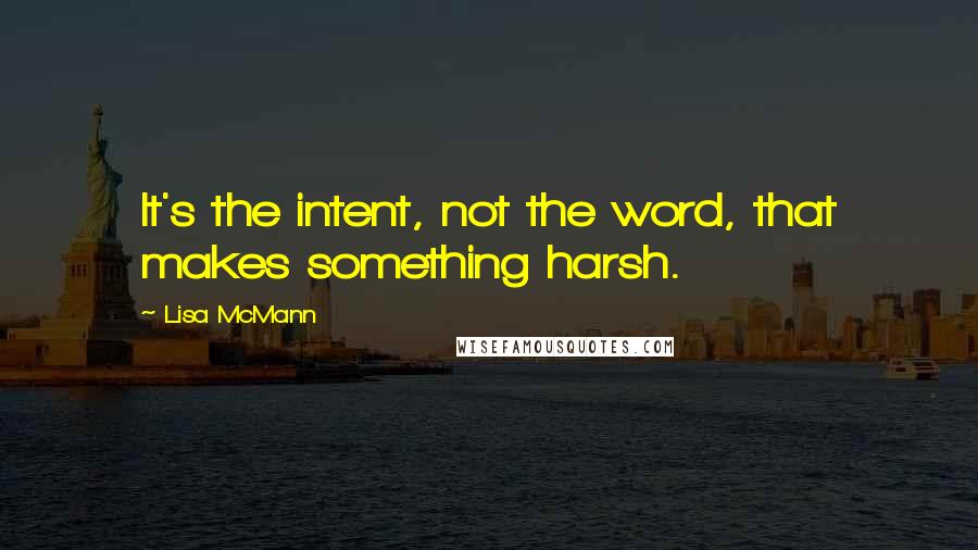 Lisa McMann quotes: It's the intent, not the word, that makes something harsh.