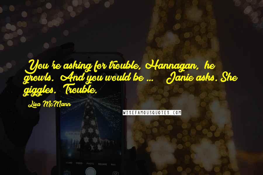 Lisa McMann quotes: You're asking for trouble, Hannagan," he growls. "And you would be ... ?" Janie asks. She giggles. "Trouble.